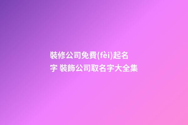 裝修公司免費(fèi)起名字 裝飾公司取名字大全集-第1張-公司起名-玄機(jī)派
